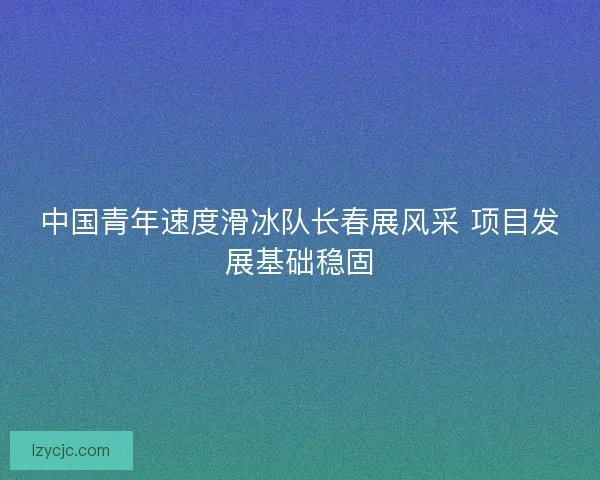 中国青年速度滑冰队长春展风采 项目发展基础稳固