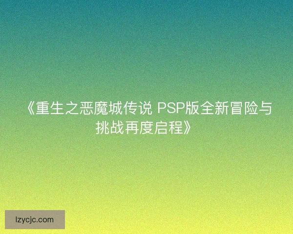 《重生之恶魔城传说 PSP版全新冒险与挑战再度启程》